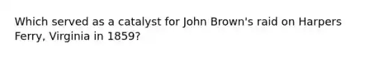 Which served as a catalyst for John Brown's raid on Harpers Ferry, Virginia in 1859?