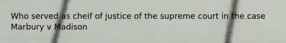 Who served as cheif of justice of the supreme court in the case Marbury v Madison