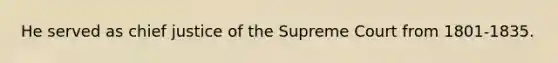 He served as chief justice of the Supreme Court from 1801-1835.