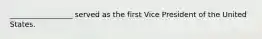 _________________ served as the first Vice President of the United States.