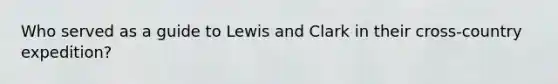 Who served as a guide to Lewis and Clark in their cross-country expedition?