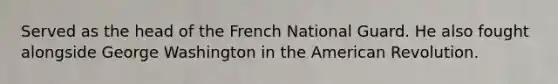 Served as the head of the French National Guard. He also fought alongside George Washington in the American Revolution.