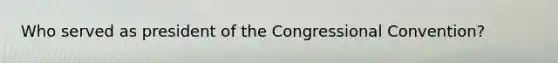 Who served as president of the Congressional Convention?