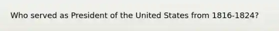 Who served as President of the United States from 1816-1824?