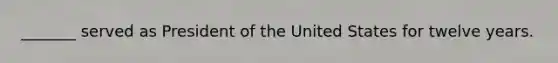 _______ served as President of the United States for twelve years.