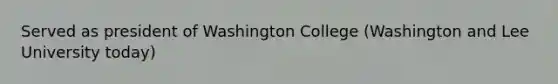 Served as president of Washington College (Washington and Lee University today)