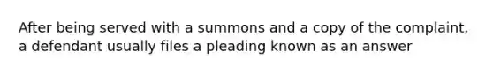 After being served with a summons and a copy of the complaint, a defendant usually files a pleading known as an answer