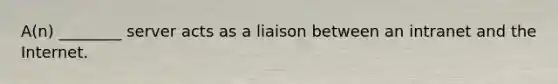 A(n) ________ server acts as a liaison between an intranet and the Internet.