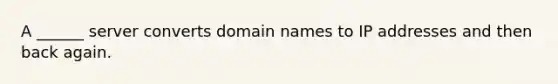 A ______ server converts domain names to IP addresses and then back again.