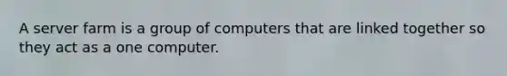 A server farm is a group of computers that are linked together so they act as a one computer.