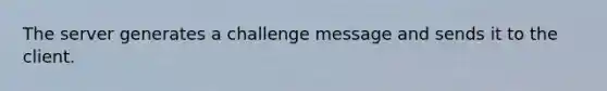 The server generates a challenge message and sends it to the client.