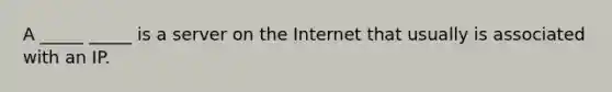 A _____ _____ is a server on the Internet that usually is associated with an IP.