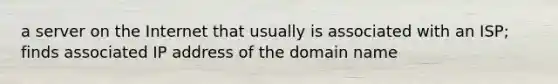 a server on the Internet that usually is associated with an ISP; finds associated IP address of the domain name