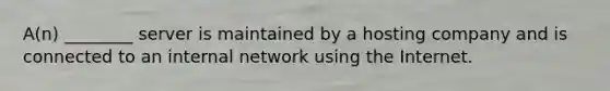 A(n) ________ server is maintained by a hosting company and is connected to an internal network using the Internet.