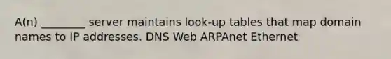 A(n) ________ server maintains look-up tables that map domain names to IP addresses. DNS Web ARPAnet Ethernet