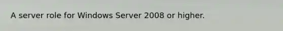 A server role for Windows Server 2008 or higher.