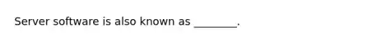 Server software is also known as ________.