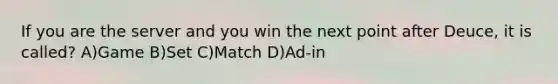 If you are the server and you win the next point after Deuce, it is called? A)Game B)Set C)Match D)Ad-in