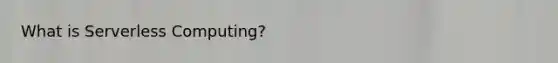 What is Serverless Computing?