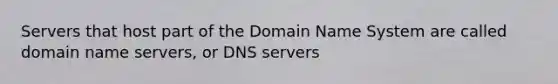 Servers that host part of the Domain Name System are called domain name servers, or DNS servers