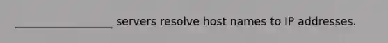 __________________ servers resolve host names to IP addresses.