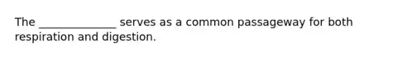 The ______________ serves as a common passageway for both respiration and digestion.