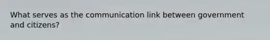 What serves as the communication link between government and citizens?