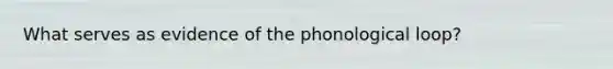 What serves as evidence of the phonological loop?