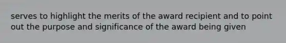 serves to highlight the merits of the award recipient and to point out the purpose and significance of the award being given