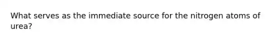 What serves as the immediate source for the nitrogen atoms of urea?