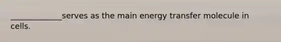 _____________serves as the main energy transfer molecule in cells.