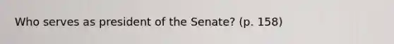 Who serves as president of the Senate? (p. 158)