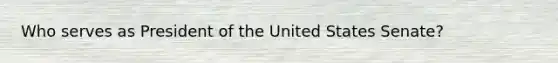 Who serves as President of the United States Senate?