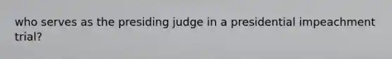 who serves as the presiding judge in a presidential impeachment trial?