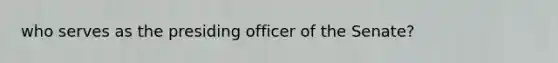 who serves as the presiding officer of the Senate?