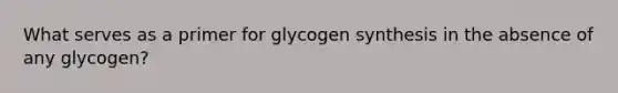 What serves as a primer for glycogen synthesis in the absence of any glycogen?