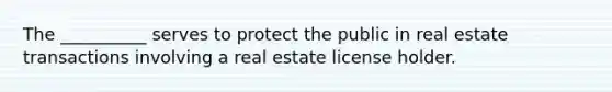 The __________ serves to protect the public in real estate transactions involving a real estate license holder.