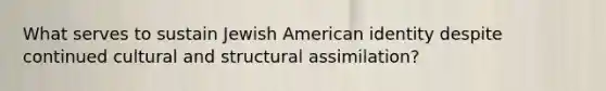 What serves to sustain Jewish American identity despite continued cultural and structural assimilation?