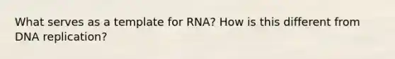 What serves as a template for RNA? How is this different from DNA replication?