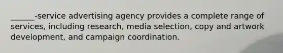 ______-service advertising agency provides a complete range of services, including research, media selection, copy and artwork development, and campaign coordination.