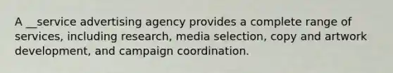 A __service advertising agency provides a complete range of services, including research, media selection, copy and artwork development, and campaign coordination.