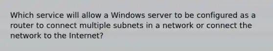 Which service will allow a Windows server to be configured as a router to connect multiple subnets in a network or connect the network to the Internet?