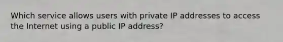 Which service allows users with private IP addresses to access the Internet using a public IP address?