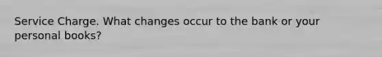 Service Charge. What changes occur to the bank or your personal books?