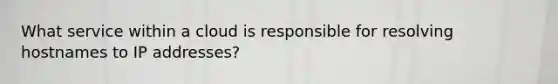 What service within a cloud is responsible for resolving hostnames to IP addresses?