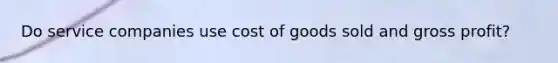 Do service companies use cost of goods sold and gross profit?