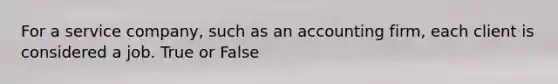 For a service​ company, such as an accounting​ firm, each client is considered a job. True or False