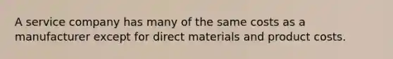 A service company has many of the same costs as a manufacturer except for direct materials and product costs.