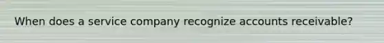 When does a service company recognize accounts receivable?