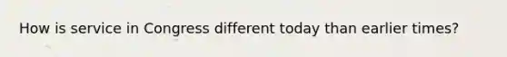 How is service in Congress different today than earlier times?
